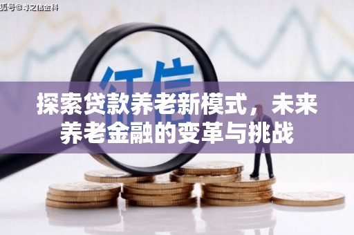 木垒探索贷款养老新模式，未来养老金融的变革与挑战