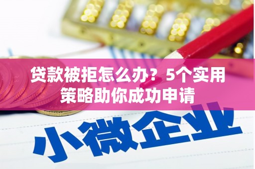 木垒贷款被拒怎么办？5个实用策略助你成功申请