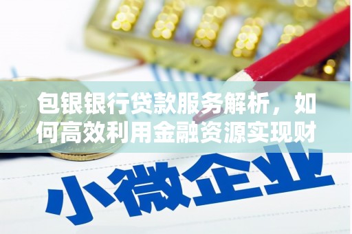 木垒包银银行贷款服务解析，如何高效利用金融资源实现财富增长