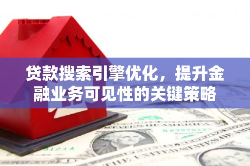 木垒贷款搜索引擎优化，提升金融业务可见性的关键策略