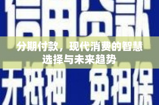 木垒分期付款，现代消费的智慧选择与未来趋势