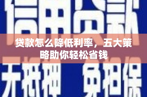 木垒贷款怎么降低利率，五大策略助你轻松省钱