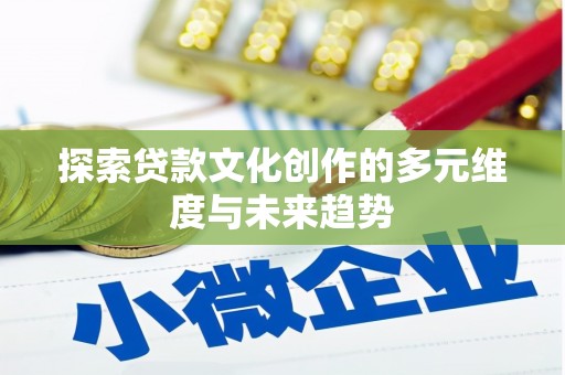 木垒探索贷款文化创作的多元维度与未来趋势