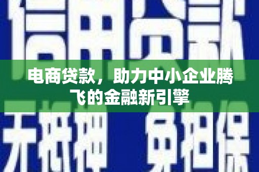 木垒电商贷款，助力中小企业腾飞的金融新引擎