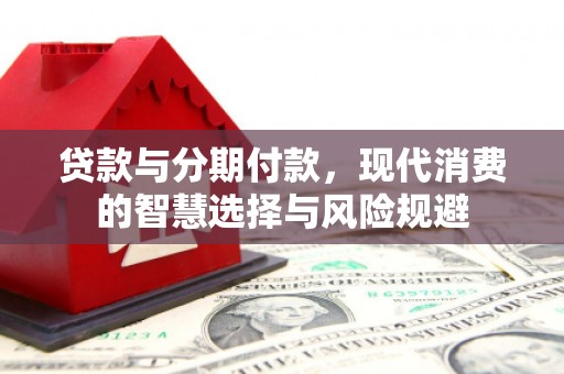 木垒贷款与分期付款，现代消费的智慧选择与风险规避