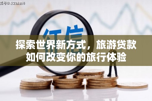 木垒探索世界新方式，旅游贷款如何改变你的旅行体验