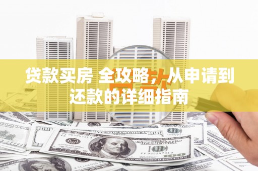 木垒贷款买房 全攻略，从申请到还款的详细指南