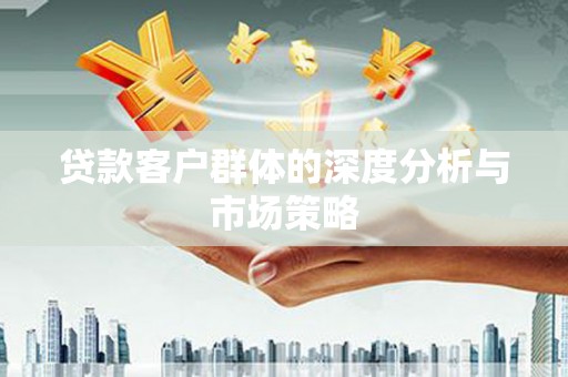 木垒贷款客户群体的深度分析与市场策略