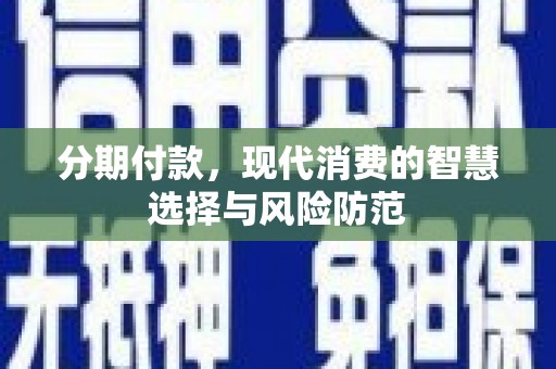 木垒分期付款，现代消费的智慧选择与风险防范