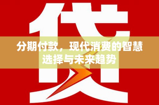 木垒分期付款，现代消费的智慧选择与未来趋势
