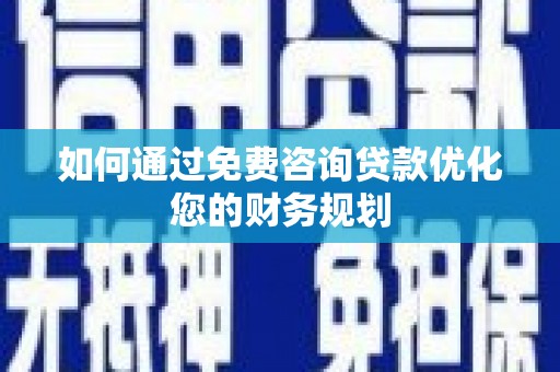 木垒如何通过免费咨询贷款优化您的财务规划