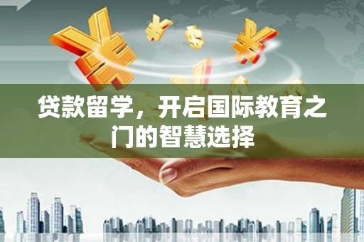 木垒贷款留学，开启国际教育之门的智慧选择