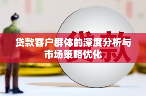 木垒贷款客户群体的深度分析与市场策略优化