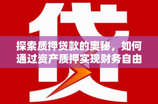 木垒探索质押贷款的奥秘，如何通过资产质押实现财务自由