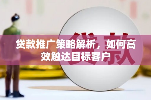 木垒贷款推广策略解析，如何高效触达目标客户
