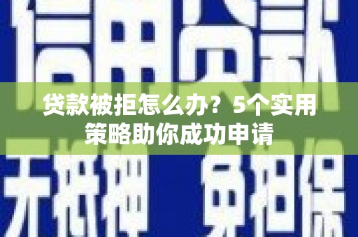 木垒贷款被拒怎么办？5个实用策略助你成功申请