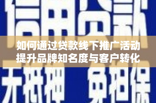 木垒如何通过贷款线下推广活动提升品牌知名度与客户转化率