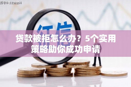 木垒贷款被拒怎么办？5个实用策略助你成功申请