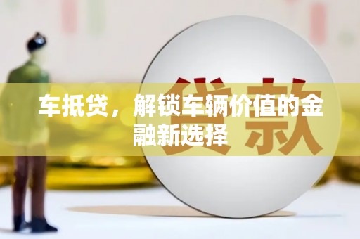 木垒车抵贷，解锁车辆价值的金融新选择