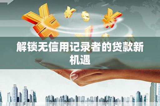 木垒解锁无信用记录者的贷款新机遇