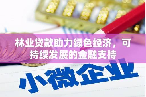 木垒林业贷款助力绿色经济，可持续发展的金融支持