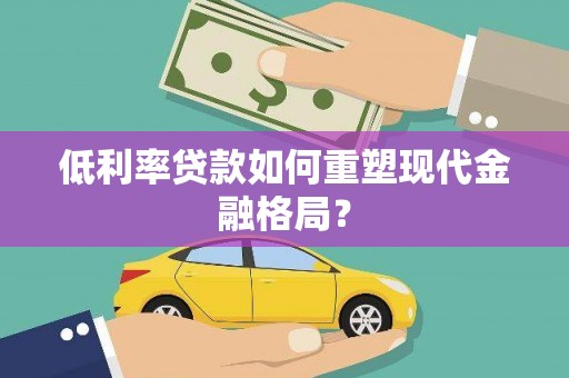 木垒低利率贷款如何重塑现代金融格局？