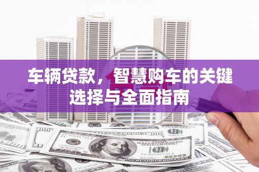 木垒车辆贷款，智慧购车的关键选择与全面指南