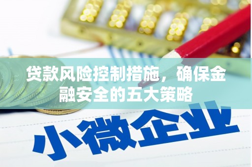 木垒贷款风险控制措施，确保金融安全的五大策略