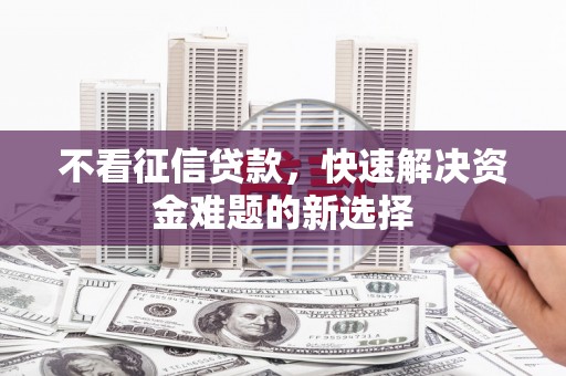 木垒不看征信贷款，快速解决资金难题的新选择