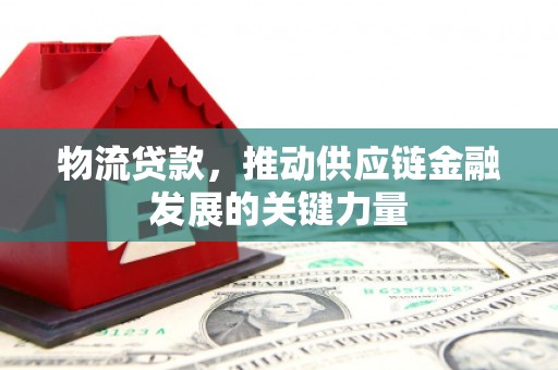 木垒物流贷款，推动供应链金融发展的关键力量