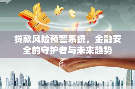 木垒贷款风险预警系统，金融安全的守护者与未来趋势