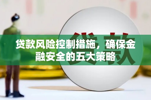 木垒贷款风险控制措施，确保金融安全的五大策略