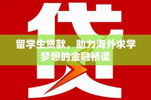 木垒留学生贷款，助力海外求学梦想的金融桥梁