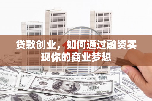 木垒贷款创业，如何通过融资实现你的商业梦想