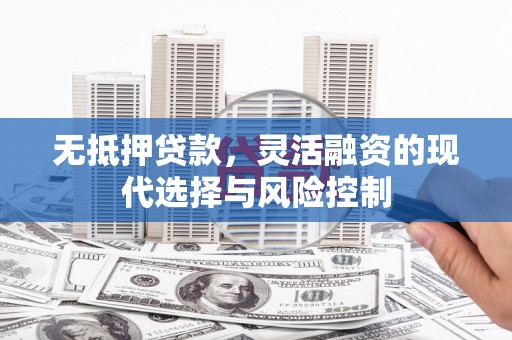 木垒无抵押贷款，灵活融资的现代选择与风险控制
