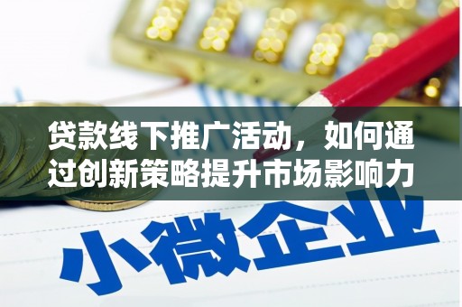 木垒贷款线下推广活动，如何通过创新策略提升市场影响力