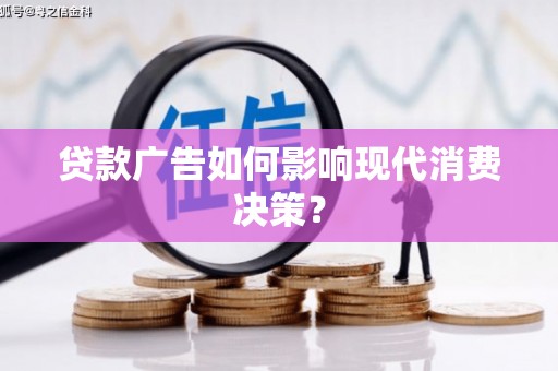 木垒贷款广告如何影响现代消费决策？