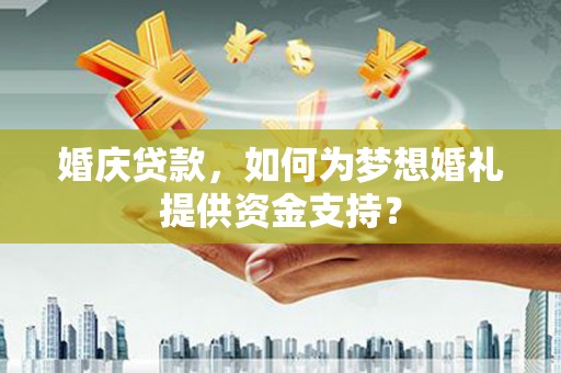 木垒婚庆贷款，如何为梦想婚礼提供资金支持？