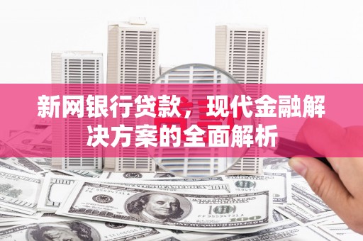 木垒新网银行贷款，现代金融解决方案的全面解析