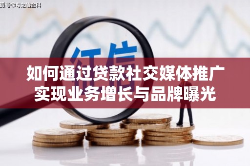 木垒如何通过贷款社交媒体推广实现业务增长与品牌曝光