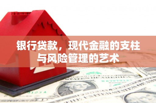 木垒银行贷款，现代金融的支柱与风险管理的艺术