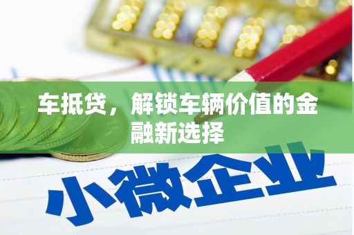 木垒车抵贷，解锁车辆价值的金融新选择