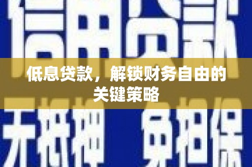 木垒低息贷款，解锁财务自由的关键策略