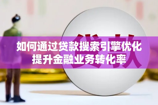 木垒如何通过贷款搜索引擎优化提升金融业务转化率