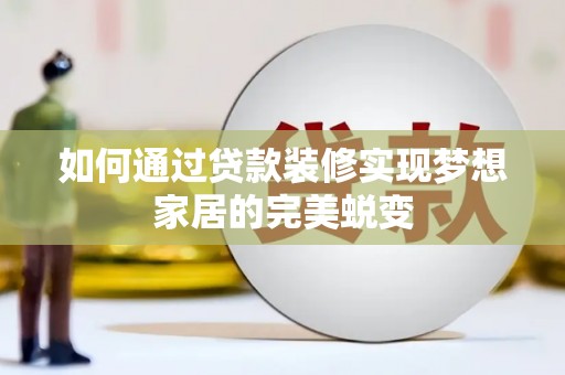 木垒如何通过贷款装修实现梦想家居的完美蜕变
