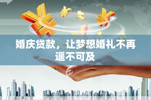 木垒婚庆贷款，让梦想婚礼不再遥不可及