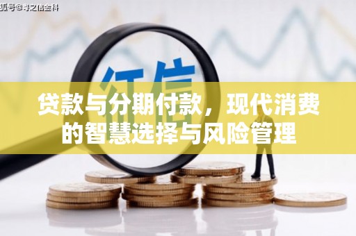 木垒贷款与分期付款，现代消费的智慧选择与风险管理