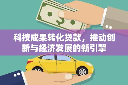 木垒科技成果转化贷款，推动创新与经济发展的新引擎