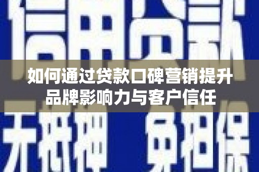 木垒如何通过贷款口碑营销提升品牌影响力与客户信任