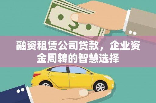 木垒融资租赁公司贷款，企业资金周转的智慧选择